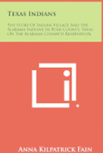 Texas Indians: The Story of Indian Village and the Alabama Indians in Polk County, Texas, on the Alabama-Coshatti Reservation