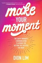 Make Your Moment: The Savvy Womans Communication Playbook for Getting the Success You Want