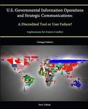 U.S. Governmental Information Operations and Strategic Communications: A Discredited Tool or User Failure? Implications for Future Conflict (Enlarged Edition)