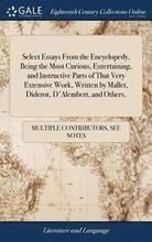 Select Essays From the Encyclopedy, Being the Most Curious, Entertaining, and Instructive Parts of That Very Extensive Work, Written by Mallet, Diderot, D'Alembert, and Others
