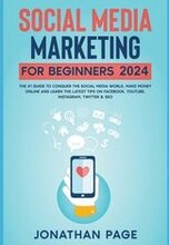 Social Media Marketing for Beginners 2024 The #1 Guide To Conquer The Social Media World, Make Money Online and Learn The Latest Tips On Facebook, Youtube, Instagram, Twitter & SEO