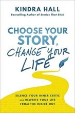 Choose Your Story, Change Your Life: Silence Your Inner Critic and Rewrite Your Life from the Inside Out