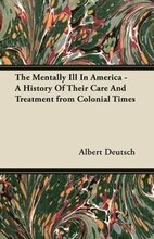 The Mentally Ill In America - A History Of Their Care And Treatment from Colonial Times