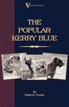 The Popular Kerry Blue - Its History, Strains, Standard, Points, Breeding, Rearing, Management, Preparation For Show, And Sporting Attributes (A Vintage Dog Books Breed Classic)