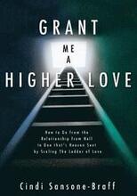 Grant Me a Higher Love: How to Go from the Relationship from Hell to One That's Heaven Sent by Scaling the Ladder of Love