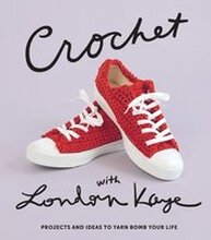 Crochet with London Kaye: Projects and Ideas to Yarn Bomb Your Life