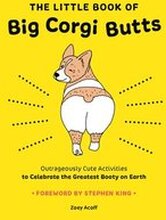 The Little Book of Big Corgi Butts: Outrageously Cute Activities to Celebrate the Greatest Booty on Earth