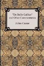 De Bello Gallico and Other Commentaries (The War Commentaries of Julius Caesar: The War in Gaul and The Civil War)