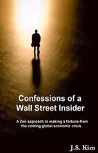 Confessions of a Wall Street Insider, a Zen Approach to Making a Fortune from the Coming Global Economic Crisis