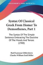 Syntax of Classical Greek from Homer to Demosthenes, Part 1: The Syntax of the Simple Sentence Embracing the Doctrine of the Moods and Tenses (1900)