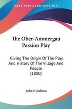 The Ober-Ammergau Passion Play: Giving the Origin of the Play, and History of the Village and People (1880)