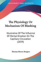The Physiology Or Mechanism Of Blushing: Illustrative Of The Influence Of Mental Emotion On The Capillary Circulation (1839)