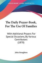 The Daily Prayer-Book, For The Use Of Families: With Additional Prayers For Special Occasions, By Various Contributors (1870)