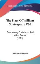 The Plays Of William Shakespeare V16: Containing Coriolanus And Julius Caesar (1813)