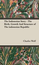 The Indonesian Story - The Birth, Growth And Structure of The Indonesian Republic