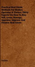 Practical Real Estate Methods For Broker, Operator & Owner; Thirty Experts On How To Buy, Sell, Lease, Manage, Appraise, Improve And Finance Real Estate