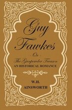 Guy Fawkes Or The Gunpowder Treason - An Historical Romance