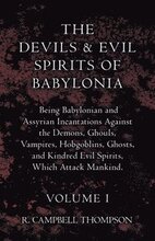 The Devils And Evil Spirits Of Babylonia, Being Babylonian And Assyrian Incantations Against The Demons, Ghouls, Vampires, Hobgoblins, Ghosts, And Kindred Evil Spirits, Which Attack Mankind. Volume I