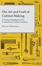 The Art And Craft Of Cabinet-Making - A Practical Handbook To The Construction Of Cabinet Furniture - The Use Of Tools, Formation Of Joints, Hints On Designing And Setting Out Work, Veneering, Etc. -