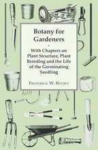 Botany for Gardeners - With Chapters on Plant Structure, Plant Breeding and the Life of the Germinating Seedling