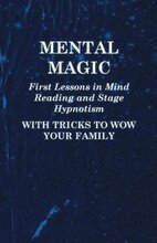 Mental Magic - First Lessons in Mind Reading and Stage Hypnotism - With Tricks to Wow Your Family