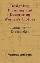 Designing, Planning and Decorating Women's Clothes - A Guide for the Dressmaker