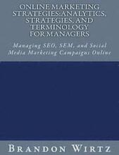 Online Marketing Strategies: Analytics, Strategies, and Terminology for Managers: Managing SEO, SEM, and Social Media Marketing Campaigns Online