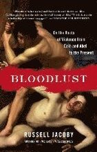 Bloodlust: On the Roots of Violence from Cain and Abel to the Present