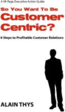 So You Want To Be Customer-Centric?: 8 Steps To Profitable Customer Relations