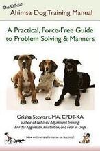 The Official Ahimsa Dog Training Manual: A Practical, Force-Free Guide to Problem Solving and Manners