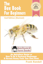 The Bee Book For Beginners 2nd Edition (Revised) An Apiculture Starter or How To Be A Backyard Beekeeper And Harvest Honey From Your Own Bee Hives