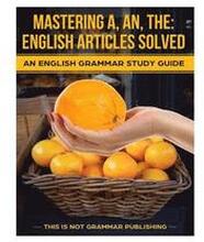 Mastering A, An, The - English Articles Solved: An English Grammar Study Guide