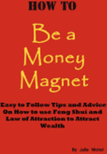 How To Be A Money Magnet: Easy to Follow Feng Shui and Law of Attraction Tips and Advise to Attract Wealth