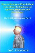 How to Heal Your Pineal Gland to Facilitate Enlightenment Optimize Melatonin and Live Longer: The Enlightenment App