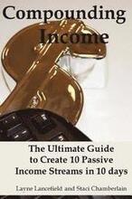 Compounding Income: The Ultimate Guide to Create 10 Passive Income Streams in 10 days