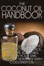 The Coconut Oil Handbook: How to Lose Weight, Improve Cholesterol, Alleviate Allergies, Renew Your Skin, and Get Healthier with Coconut Oil