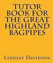 Tutor Book For The Great Highland Bagpipes: A guide for learning Scottish bagpipes
