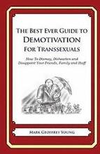 The Best Ever Guide to Demotivation for Transsexuals: How To Dismay, Dishearten and Disappoint Your Friends, Family and Staff
