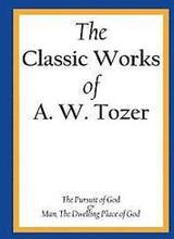 The Classic Works of A. W. Tozer: The Pursuit of God & Man - The Dwelling Place of God