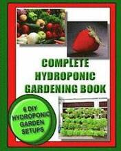 Complete Hydroponic Gardening Book: 6 DIY garden set ups for growing vegetables, strawberries, lettuce, herbs and more