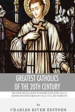 Greatest Catholics of the 20th Century: The Lives and Legacies of Blessed Pope John Paul II, Blessed Mother Teresa of Calcutta, and Padre Pio