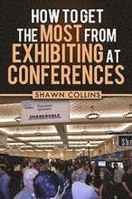 How to Get the Most from Exhibiting at Conferences: Advice and tips on optimizing your return on investment when getting an exhibit hall booth at an i