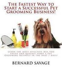 The Fastest Way to Start a Successful Pet Grooming Business!: Learn the most effective way too easily and quickly start a Pet Grooming Business in the