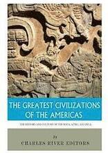 The Greatest Civilizations of the Americas: The History and Culture of the Maya, Aztec, and Inca