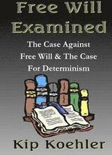 Free Will Examined: The Case Against Free Will & The Case For Determinism