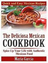 The Deliciosa Mexican Cookbook - Quick and Easy Mexican Recipes: Spice Up Your Life with Authentic Mexican Food