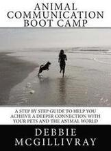 Animal Communication Boot Camp: A step by step program to help you achieve a deeper communication with your pets and the animal world.