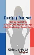 Frenching Your Food: 7 Guilt-Free French Diet Tips to Slim Down, Look Younger and Live Longer without Calorie-Counting or Strenuous Exercis