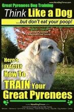 Great Pyrenees Dog Training Think Like a Dog - But Don't Eat Your Poop!: 'Paws On Paws Off' - Great Pyrenees - Breed Expert Dog Training