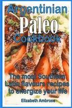 Argentinian Paleo Cookbook: The most Southern Latin flavours recipes to keep you energized